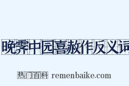 晚霁中园喜赦作反义词是什么意思的图片